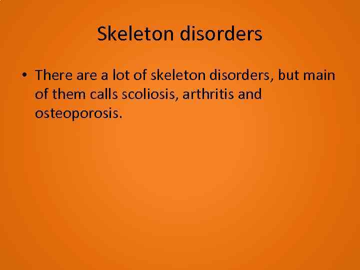 Skeleton disorders • There a lot of skeleton disorders, but main of them calls