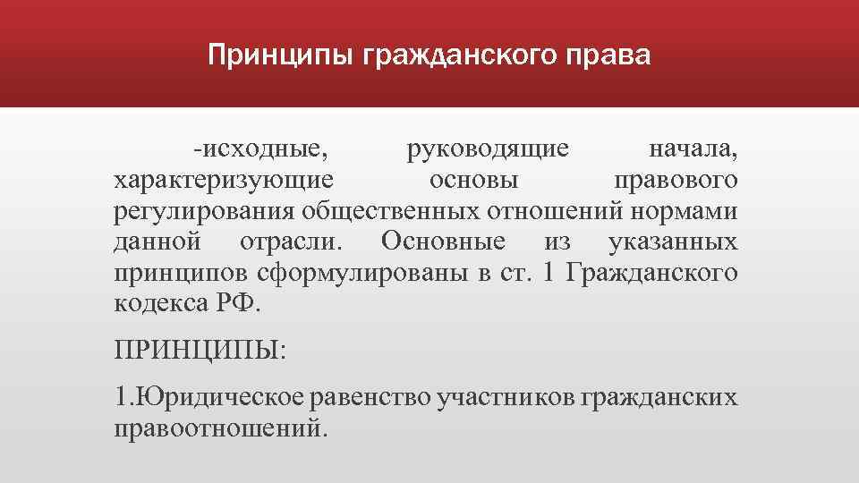 Принципы гражданского права -исходные, руководящие начала, характеризующие основы правового регулирования общественных отношений нормами данной