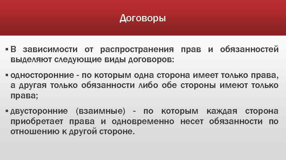 Договоры §В зависимости от распространения прав и обязанностей выделяют следующие виды договоров: § односторонние