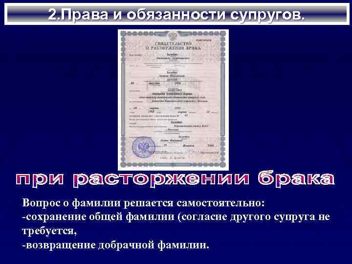 2. Права и обязанности супругов. Вопрос о фамилии решается самостоятельно: -сохранение общей фамилии (согласие