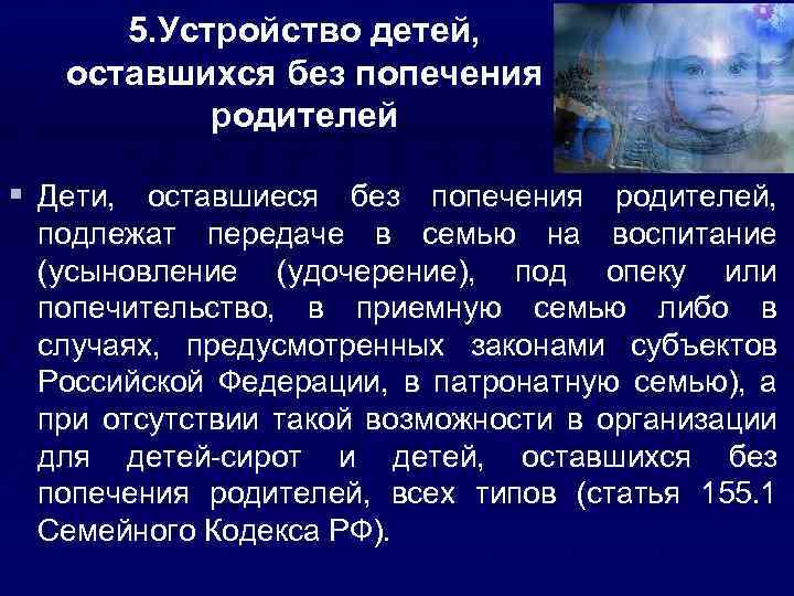 5. Устройство детей, оставшихся без попечения родителей § Дети, оставшиеся без попечения родителей, подлежат