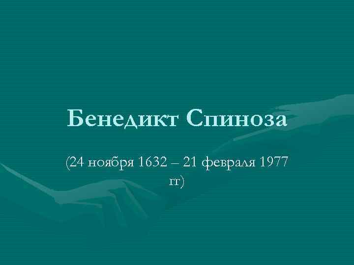 Бенедикт Спиноза (24 ноября 1632 – 21 февраля 1977 гг) 