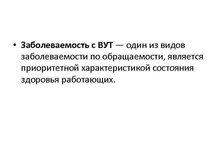  • Заболеваемость с ВУТ — один из видов заболеваемости по обращаемости, является приоритетной