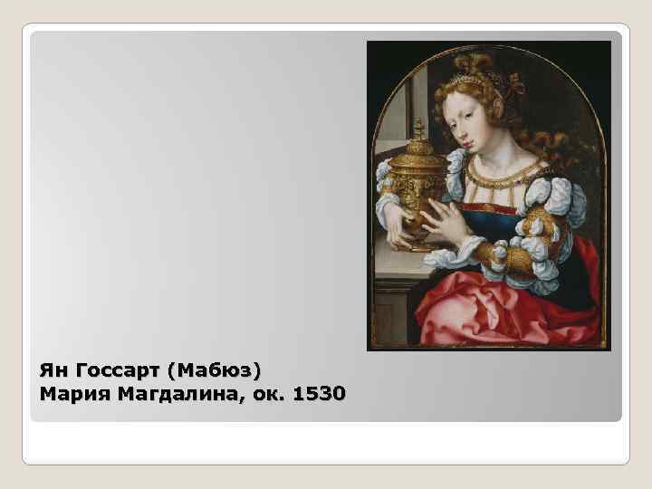 Ян Госсарт (Мабюз) Мария Магдалина, ок. 1530 