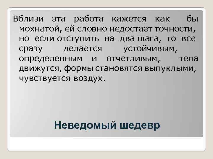 Вблизи эта работа кажется как бы мохнатой, ей словно недостает точности, но если отступить