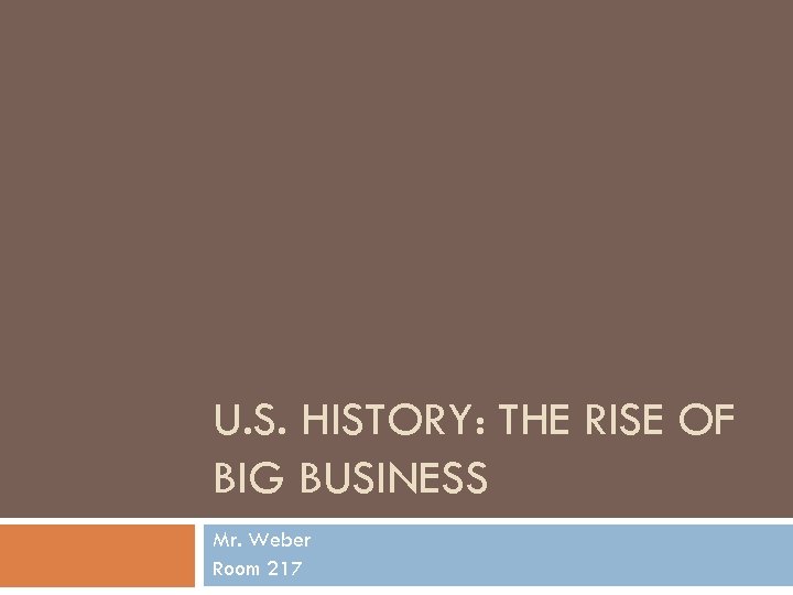 U. S. HISTORY: THE RISE OF BIG BUSINESS Mr. Weber Room 217 