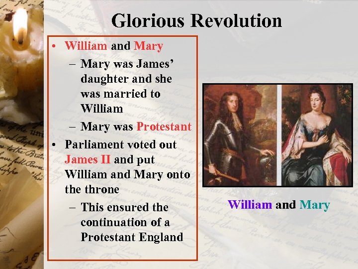 Glorious Revolution • William and Mary – Mary was James’ daughter and she was