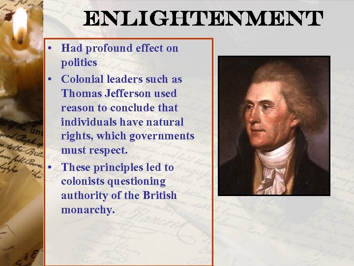 Enlightenment • Had profound effect on politics • Colonial leaders such as Thomas Jefferson