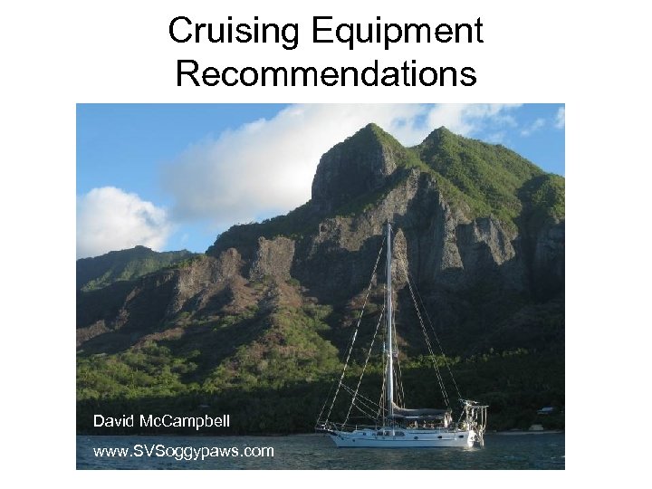 Cruising Equipment Recommendations David Mc. Campbell www. SVSoggypaws. com 