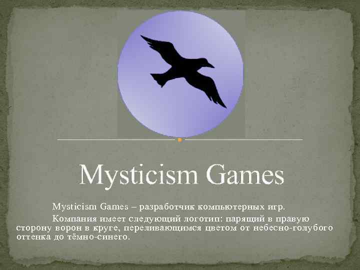 Mysticism Games – разработчик компьютерных игр. Компания имеет следующий логотип: парящий в правую сторону