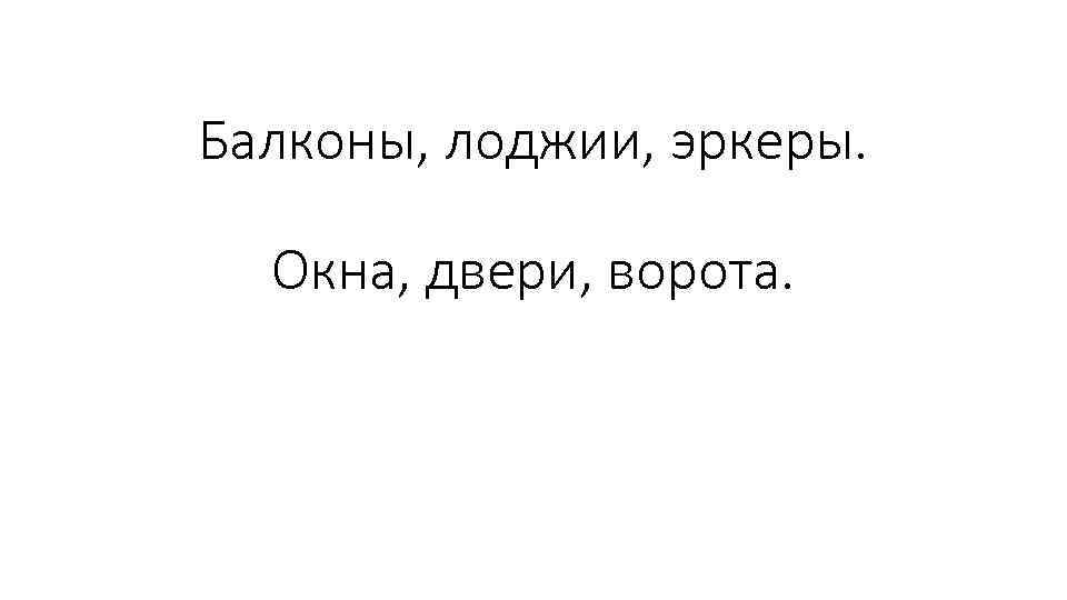 Балконы, лоджии, эркеры. Окна, двери, ворота. 