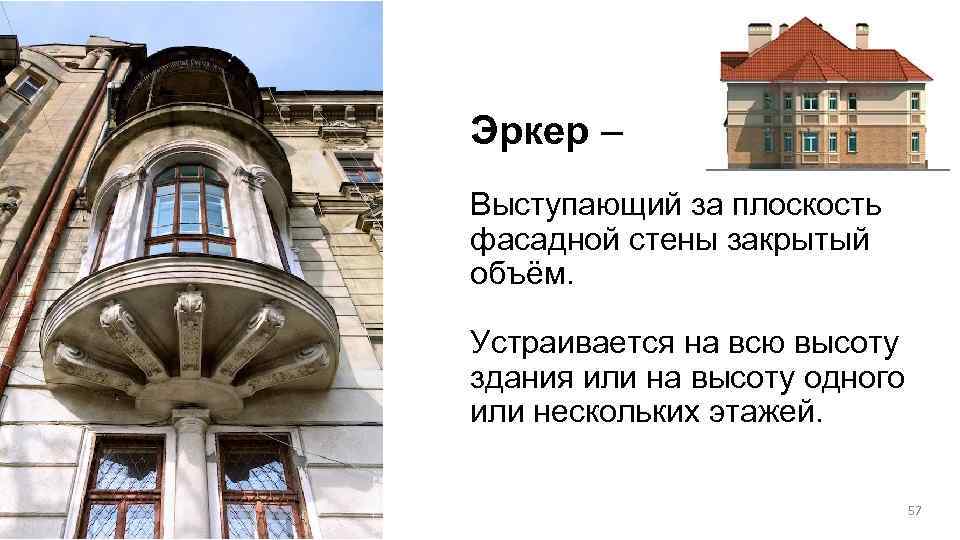Эркер – Выступающий за плоскость фасадной стены закрытый объём. Устраивается на всю высоту здания