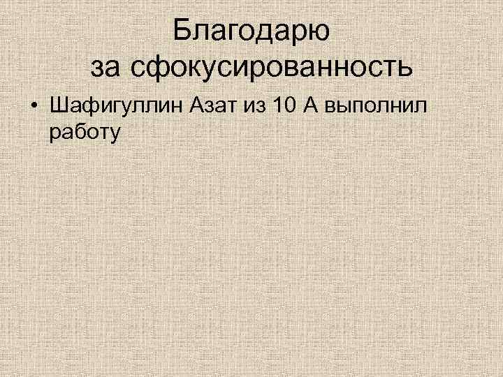 Благодарю за сфокусированность • Шафигуллин Азат из 10 А выполнил работу 