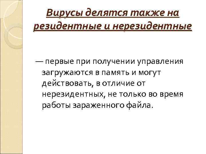 Вирусы делятся также на резидентные и нерезидентные — первые при получении управления загружаются в