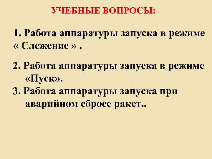 УЧЕБНЫЕ ВОПРОСЫ: 1. Работа аппаратуры запуска в режиме « Слежение » . 2. Работа