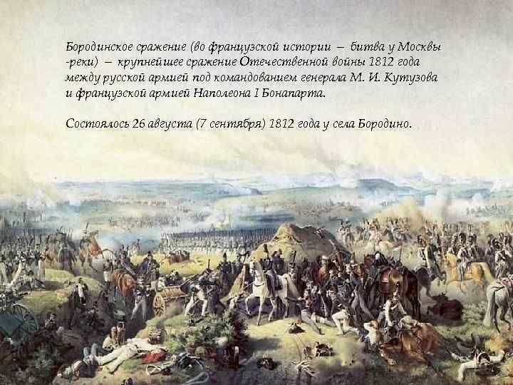 Бородинское сражение (во французской истории — битва у Москвы -реки) — крупнейшее сражение Отечественной