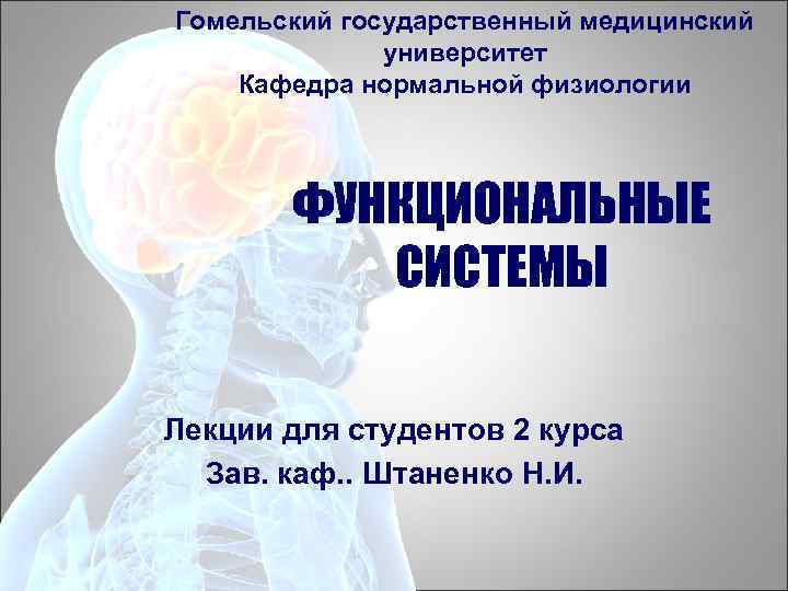 Гомельский государственный медицинский университет Кафедра нормальной физиологии ФУНКЦИОНАЛЬНЫЕ СИСТЕМЫ Лекции для студентов 2 курса