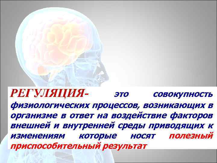 РЕГУЛЯЦИЯ- это совокупность физиологических процессов, возникающих в организме в ответ на воздействие факторов внешней