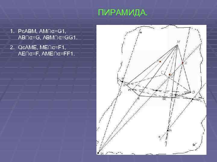 ПИРАМИДА. 1. PєABM, AM∩α=G 1, AB∩α=G, ABM∩α=GG 1. 2. QєAME, ME∩α=F 1, AE∩α=F, AME∩α=FF