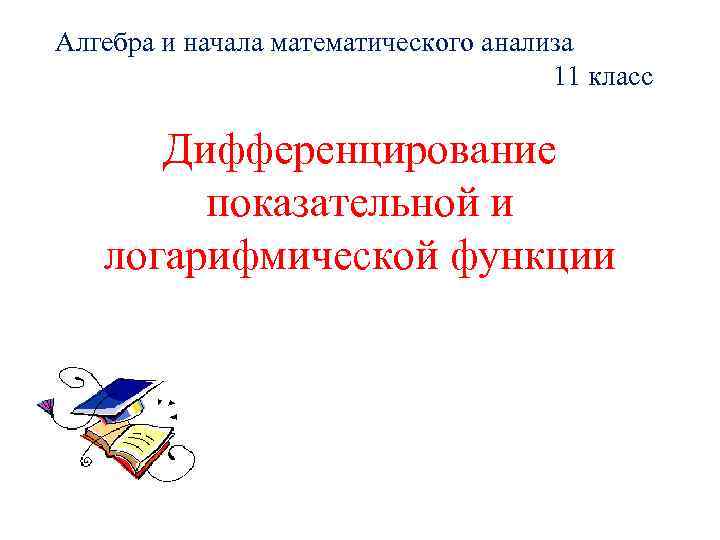 Алгебра и начала математического анализа 11 класс Дифференцирование показательной и логарифмической функции 