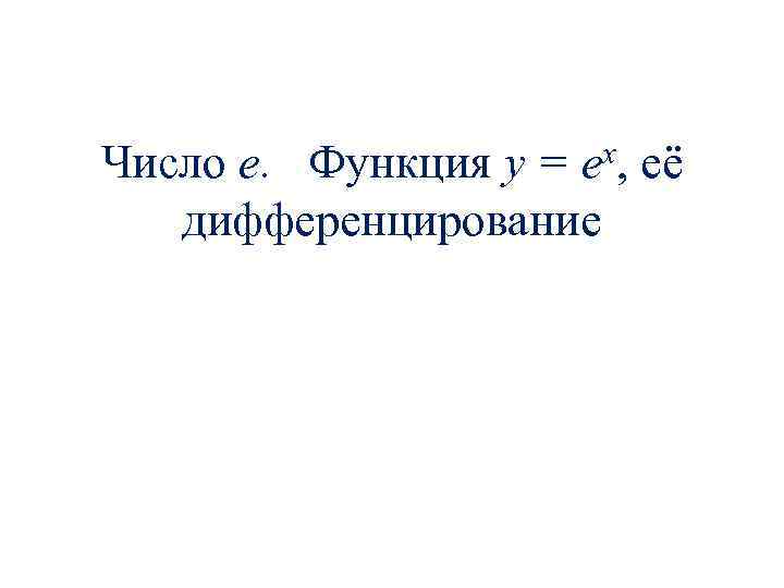Число е. Функция y = ex, её дифференцирование 