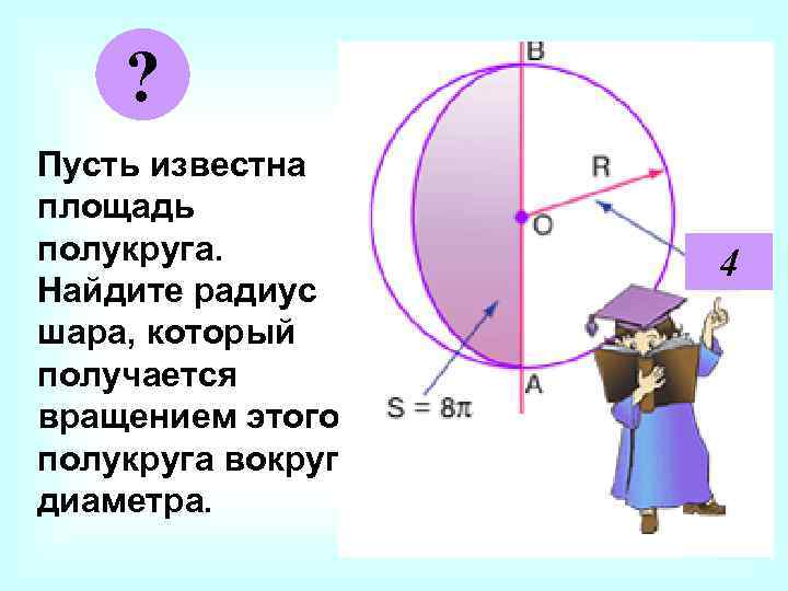 ? Пусть известна площадь полукруга. Найдите радиус шара, который получается вращением этого полукруга вокруг