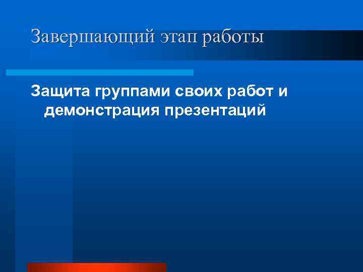 Завершающий этап работы Защита группами своих работ и демонстрация презентаций 