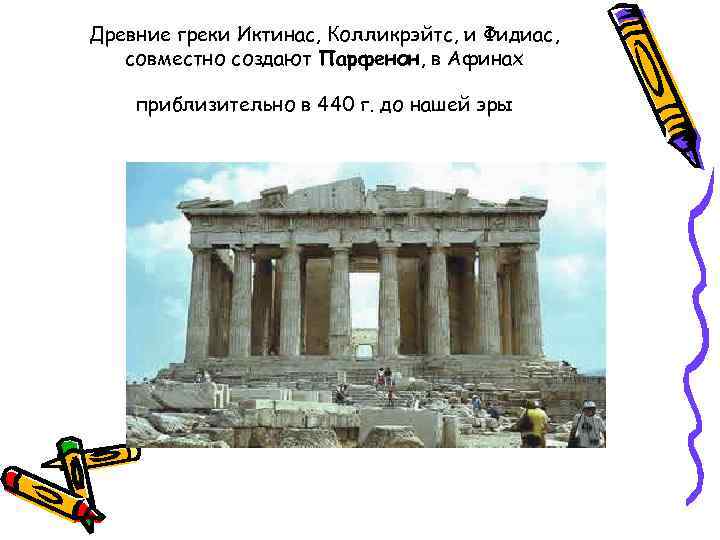 Древние греки Иктинас, Колликрэйтс, и Фидиас, совместно создают Парфенон, в Афинах приблизительно в 440