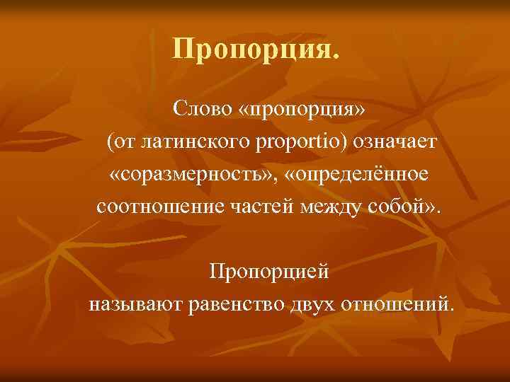 Пропорция. Слово «пропорция» (от латинского proportio) означает «соразмерность» , «определённое соотношение частей между собой»