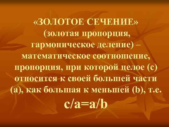  «ЗОЛОТОЕ СЕЧЕНИЕ» (золотая пропорция, гармоническое деление) – математическое соотношение, пропорция, при которой целое