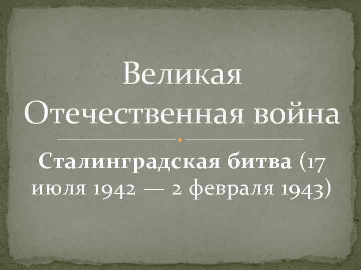 Великая Отечественная война Сталинградская битва (17 июля 1942 — 2 февраля 1943) 