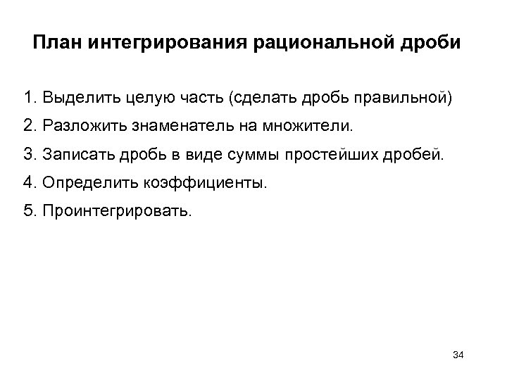 План интегрирования рациональной дроби 1. Выделить целую часть (сделать дробь правильной) 2. Разложить знаменатель