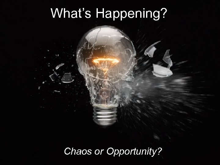 What’s Happening? Chaos or Opportunity? 