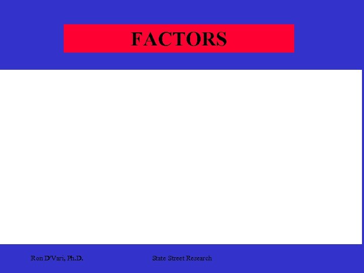 FACTORS Ron D'Vari, Ph. D. State Street Research 
