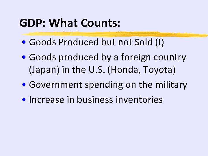 GDP: What Counts: • Goods Produced but not Sold (I) • Goods produced by