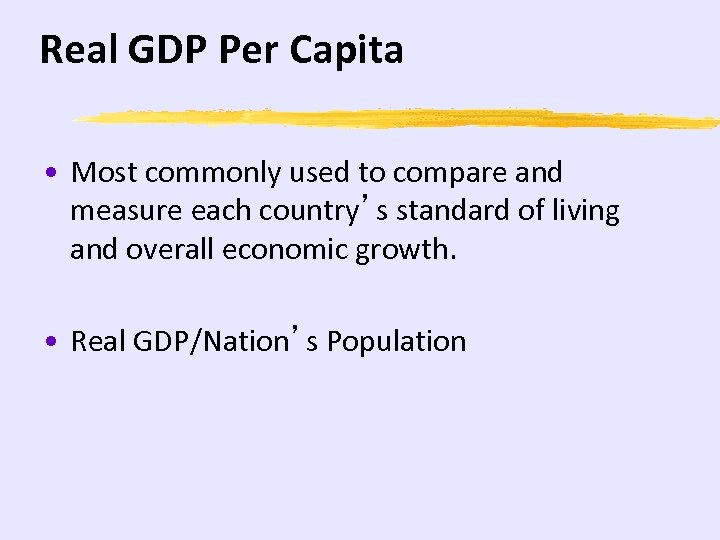 Real GDP Per Capita • Most commonly used to compare and measure each country’s