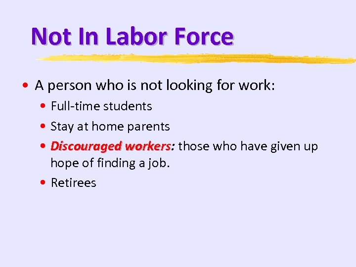 Not In Labor Force • A person who is not looking for work: •