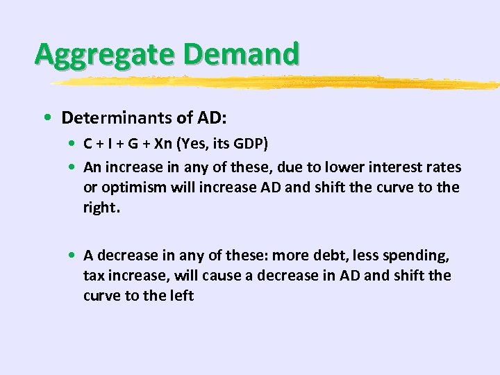Aggregate Demand • Determinants of AD: • C + I + G + Xn
