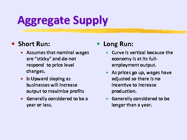 Aggregate Supply • Short Run: • Assumes that nominal wages are “sticky” and do
