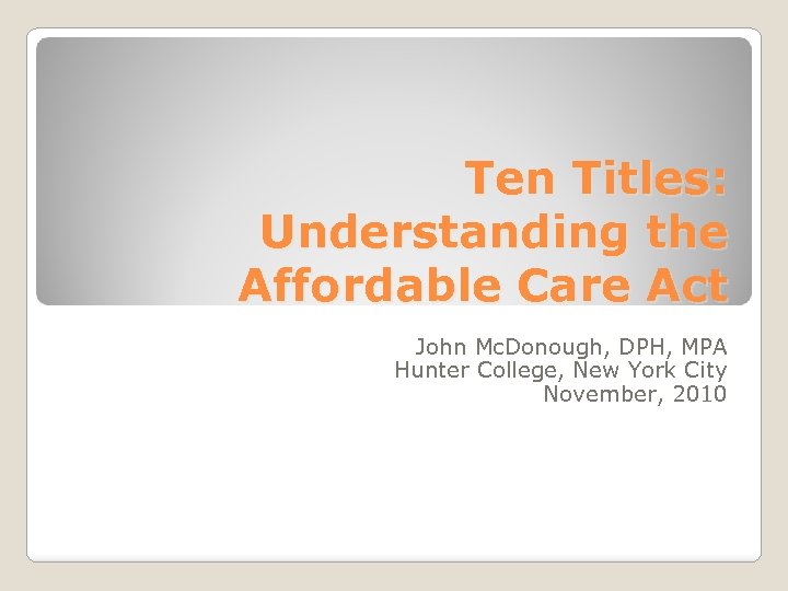 Ten Titles: Understanding the Affordable Care Act John Mc. Donough, DPH, MPA Hunter College,