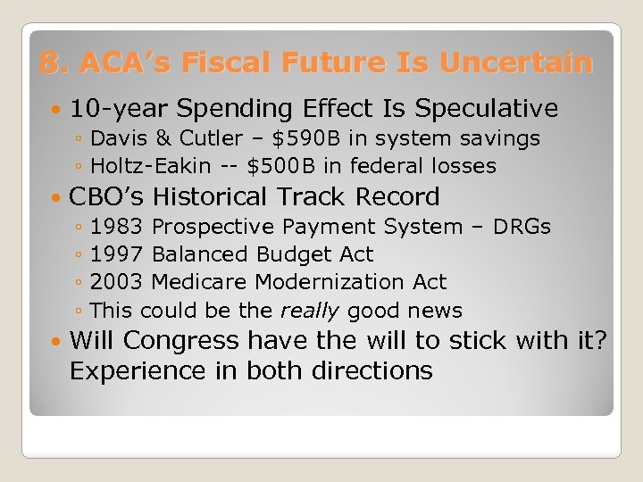 8. ACA’s Fiscal Future Is Uncertain 10 -year Spending Effect Is Speculative ◦ Davis