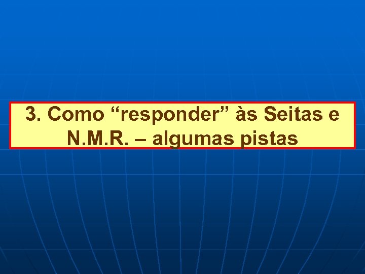 3. Como “responder” às Seitas e N. M. R. – algumas pistas 