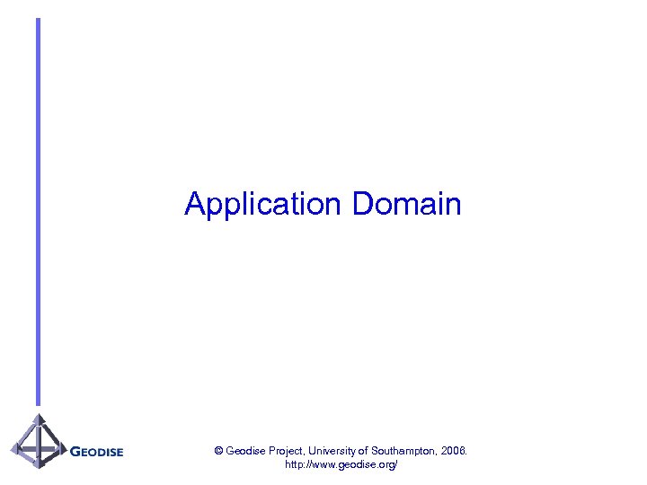 Application Domain © Geodise Project, University of Southampton, 2006. http: //www. geodise. org/ 