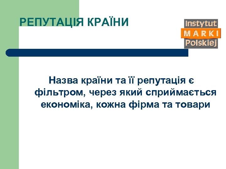 РЕПУТАЦІЯ КРАЇНИ Назва країни та її репутація є фільтром, через який сприймається економіка, кожна