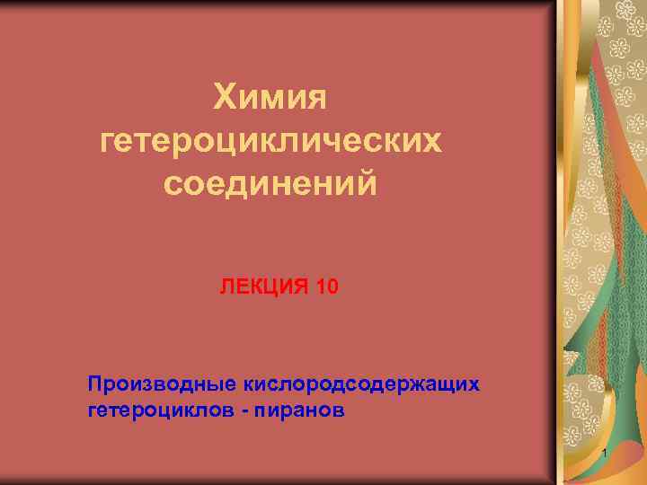 Химия гетероциклических соединений ЛЕКЦИЯ 10 Производные кислородсодержащих гетероциклов - пиранов 1 