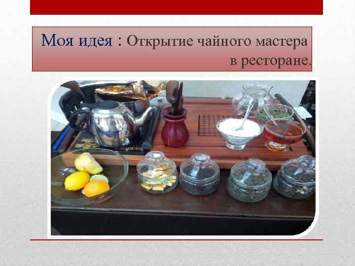 Моя идея : Открытие чайного мастера в ресторане. 