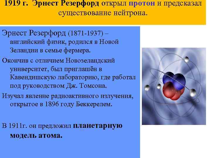 1919 г. Эрнест Резерфорд открыл протон и предсказал существование нейтрона. Эрнест Резерфорд (1871 -1937)
