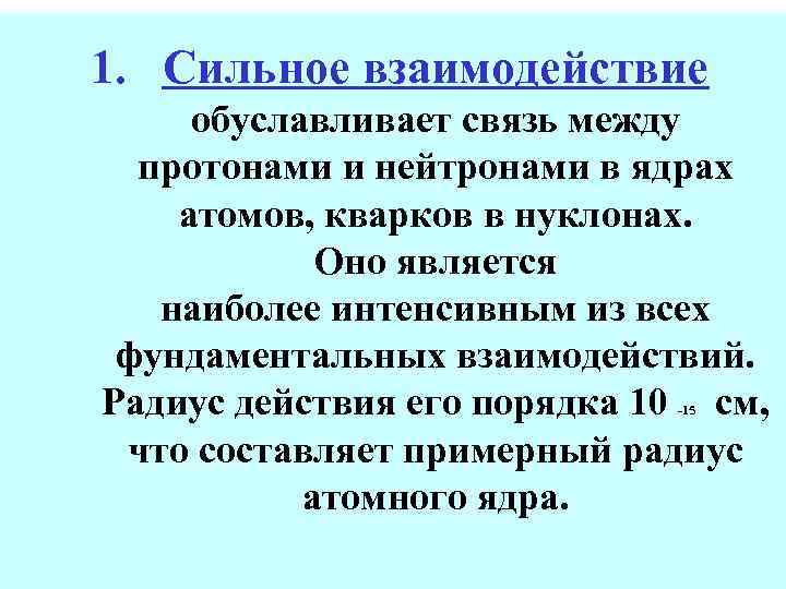 1. Сильное взаимодействие обуславливает связь между протонами и нейтронами в ядрах атомов, кварков в