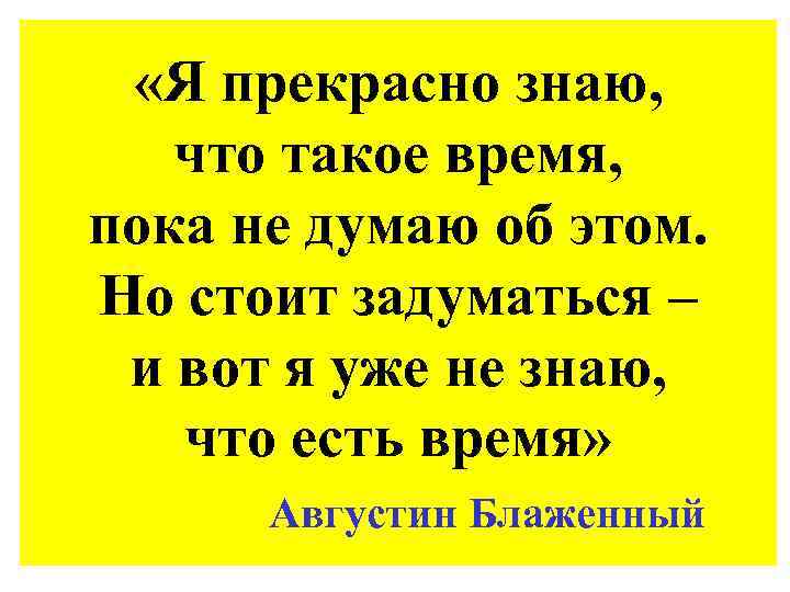  «Я прекрасно знаю, что такое время, пока не думаю об этом. Но стоит