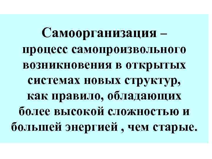 Самоорганизация – процесс самопроизвольного возникновения в открытых системах новых структур, как правило, обладающих более